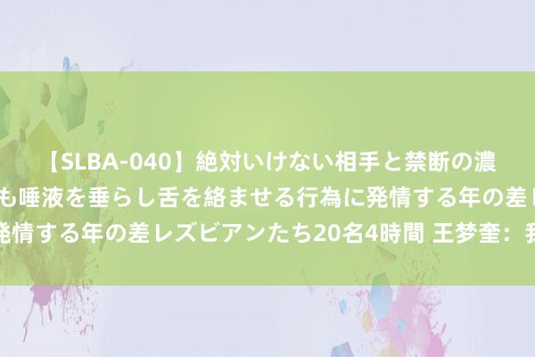 【SLBA-040】絶対いけない相手と禁断の濃厚ベロキス 戸惑いつつも唾液を垂らし舌を絡ませる行為に発情する年の差レズビアンたち20名4時間 王梦奎：我和藏书楼