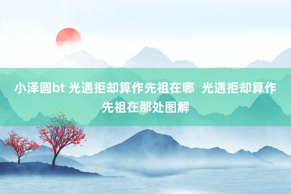 小泽圆bt 光遇拒却算作先祖在哪  光遇拒却算作先祖在那处图解